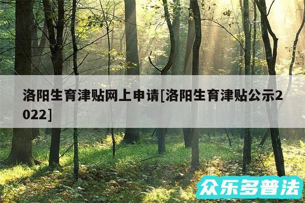 洛阳生育津贴网上申请及洛阳生育津贴公示2024