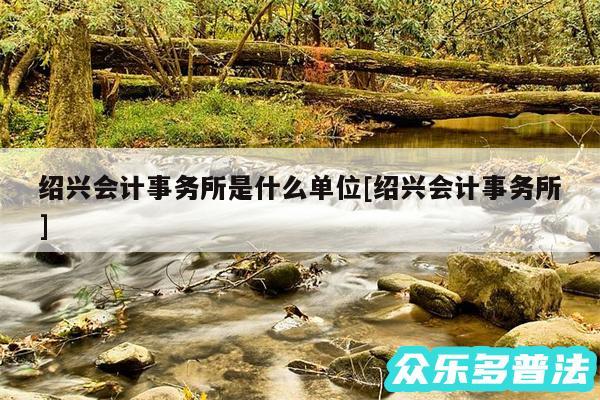 绍兴会计事务所是什么单位及绍兴会计事务所