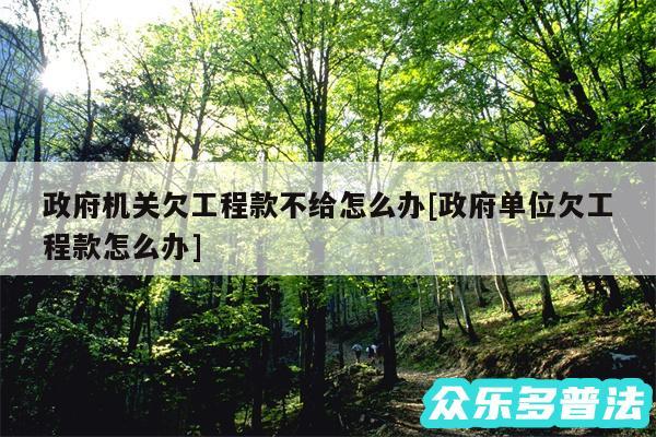 政府机关欠工程款不给怎么办及政府单位欠工程款怎么办