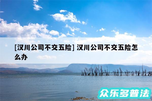 及汉川公司不交五险 汉川公司不交五险怎么办