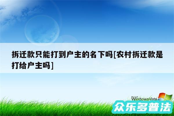 拆迁款只能打到户主的名下吗及农村拆迁款是打给户主吗