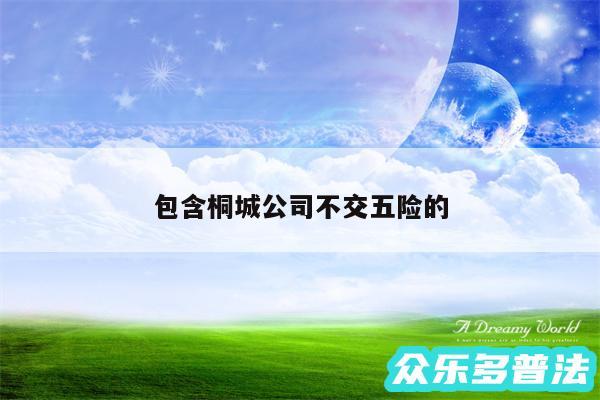 包含桐城公司不交五险的