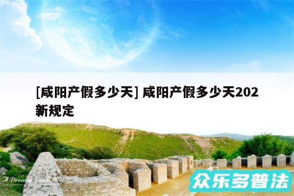 及咸阳产假多少天 咸阳产假多少天2024新规定