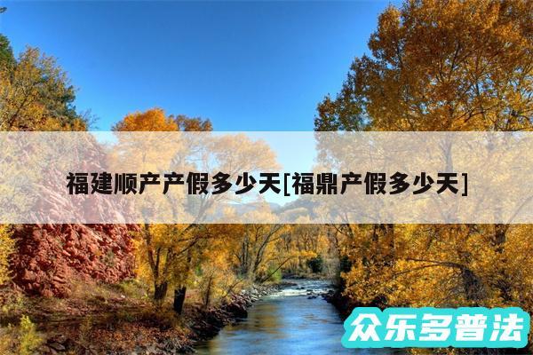 福建顺产产假多少天及福鼎产假多少天