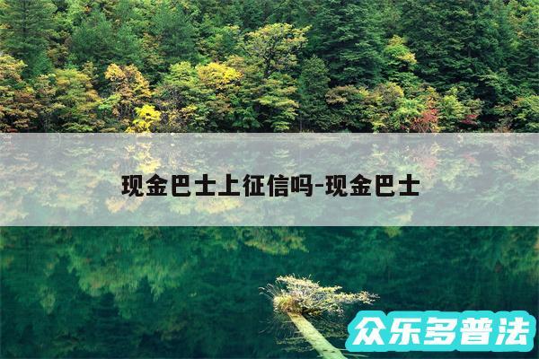 现金巴士上征信吗-现金巴士