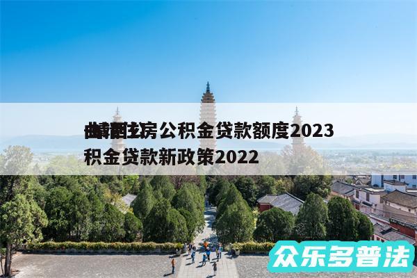 曲靖住房公积金贷款额度2024-靖西公积金贷款新政策2024