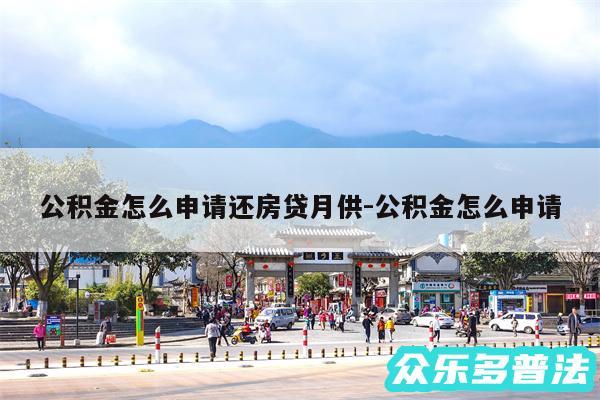 公积金怎么申请还房贷月供-公积金怎么申请