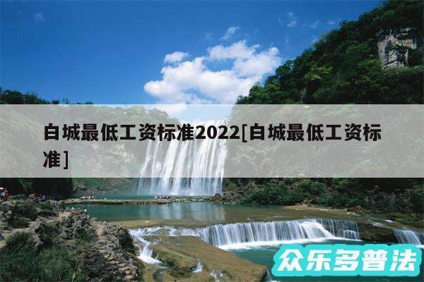 白城最低工资标准2024及白城最低工资标准