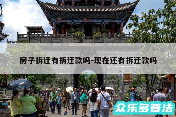 房子拆迁有拆迁款吗-现在还有拆迁款吗