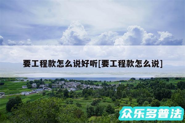 要工程款怎么说好听及要工程款怎么说