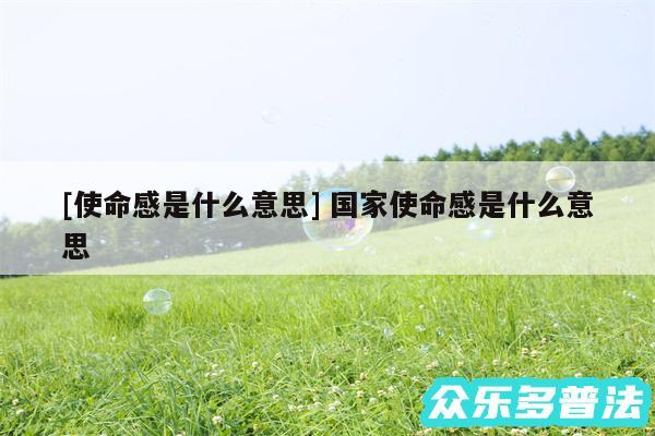 及使命感是什么意思 国家使命感是什么意思
