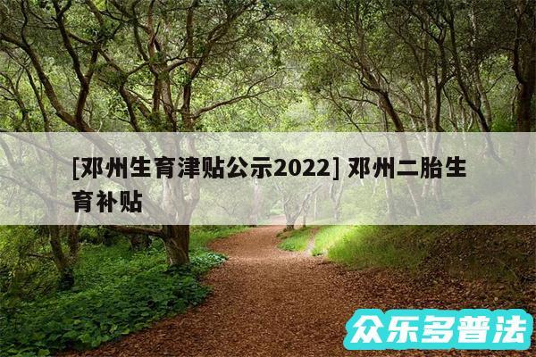 及邓州生育津贴公示2024 邓州二胎生育补贴