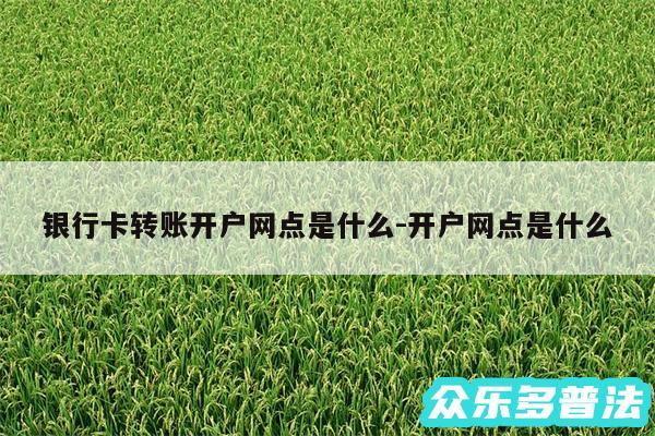银行卡转账开户网点是什么-开户网点是什么
