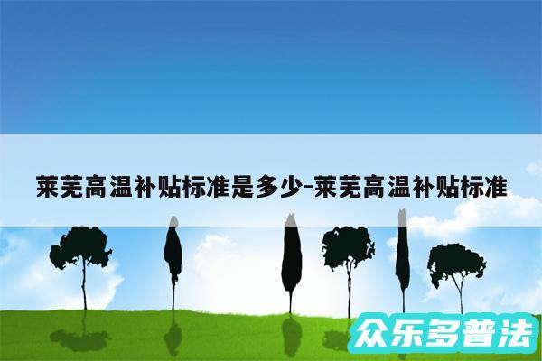 莱芜高温补贴标准是多少-莱芜高温补贴标准