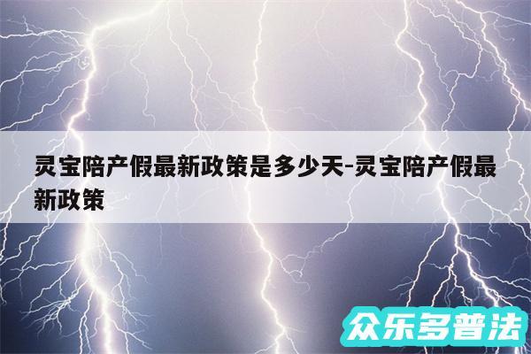 灵宝陪产假最新政策是多少天-灵宝陪产假最新政策