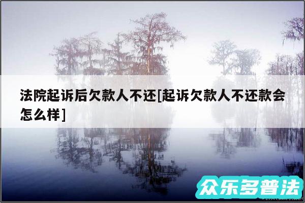 法院起诉后欠款人不还及起诉欠款人不还款会怎么样