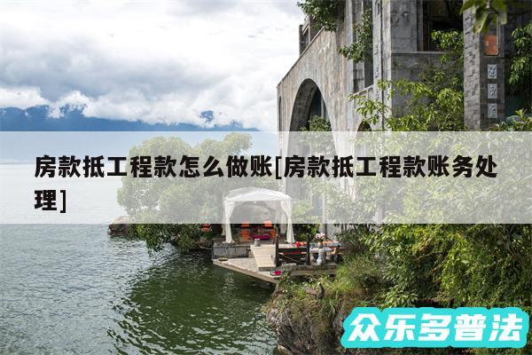 房款抵工程款怎么做账及房款抵工程款账务处理