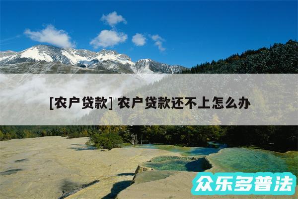及农户贷款 农户贷款还不上怎么办