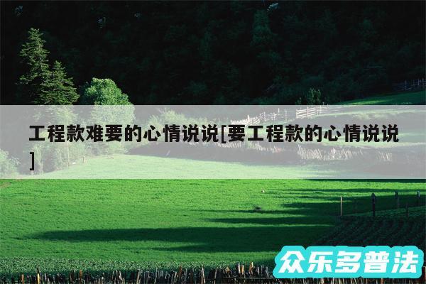 工程款难要的心情说说及要工程款的心情说说