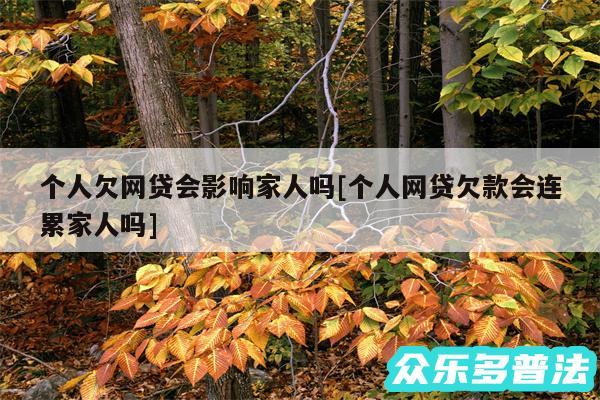 个人欠网贷会影响家人吗及个人网贷欠款会连累家人吗