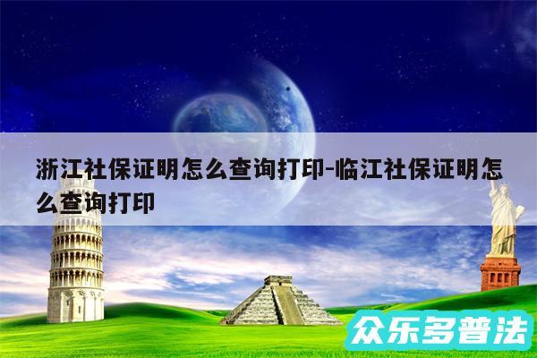 浙江社保证明怎么查询打印-临江社保证明怎么查询打印