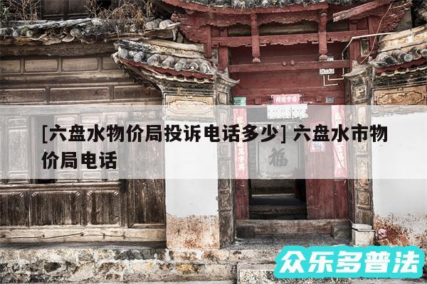 及六盘水物价局投诉电话多少 六盘水市物价局电话