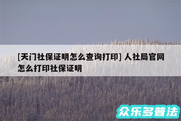及天门社保证明怎么查询打印 人社局官网怎么打印社保证明