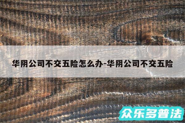 华阴公司不交五险怎么办-华阴公司不交五险
