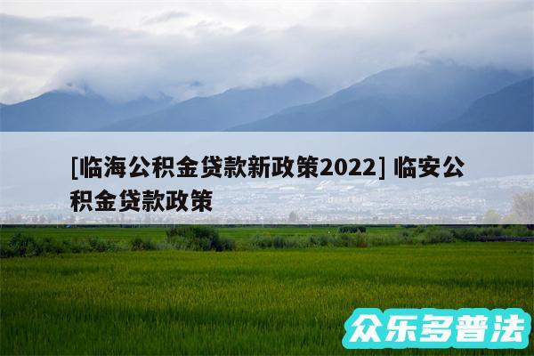 及临海公积金贷款新政策2024 临安公积金贷款政策