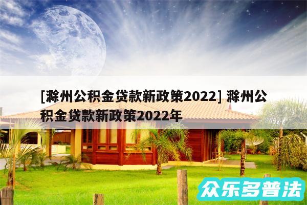 及滁州公积金贷款新政策2024 滁州公积金贷款新政策2024年