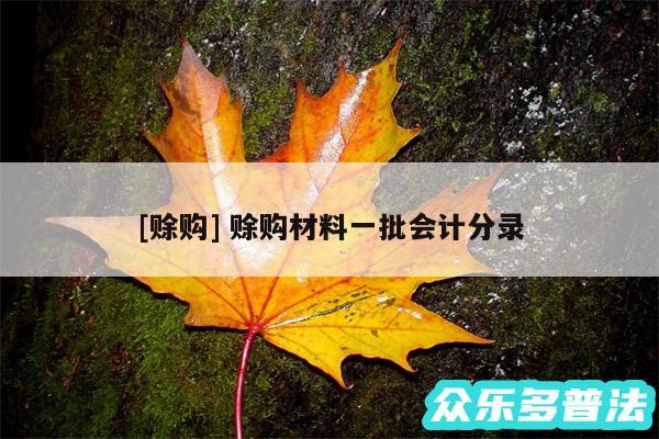 及赊购 赊购材料一批会计分录
