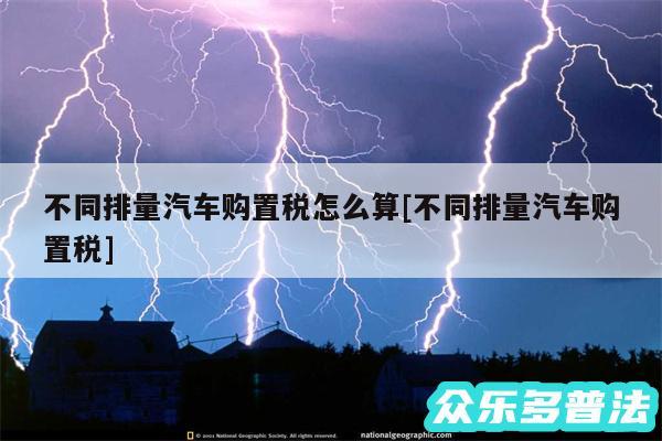 不同排量汽车购置税怎么算及不同排量汽车购置税
