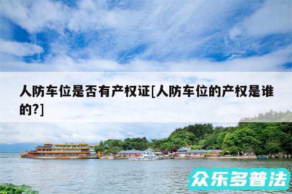 人防车位是否有产权证及人防车位的产权是谁的?