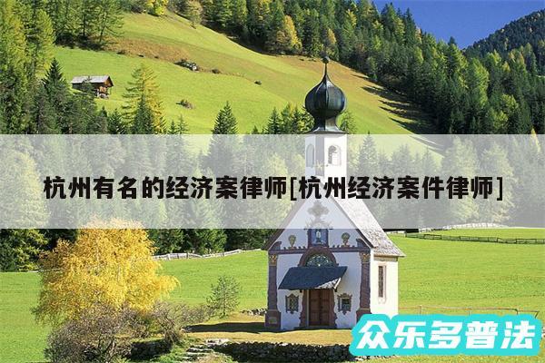 杭州有名的经济案律师及杭州经济案件律师