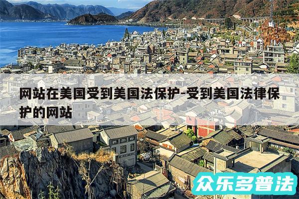 网站在美国受到美国法保护-受到美国法律保护的网站