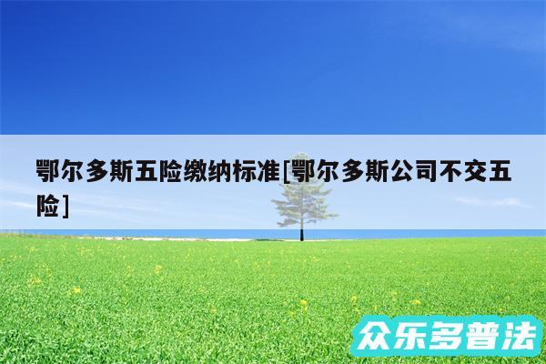 鄂尔多斯五险缴纳标准及鄂尔多斯公司不交五险