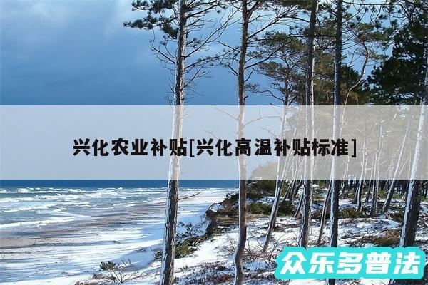 兴化农业补贴及兴化高温补贴标准