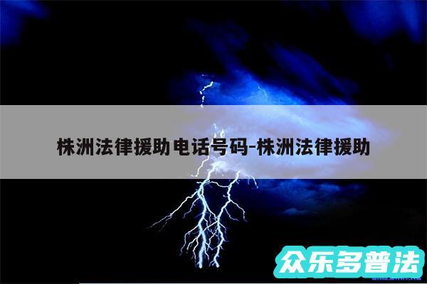 株洲法律援助电话号码-株洲法律援助