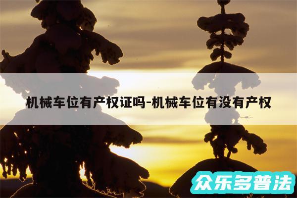 机械车位有产权证吗-机械车位有没有产权