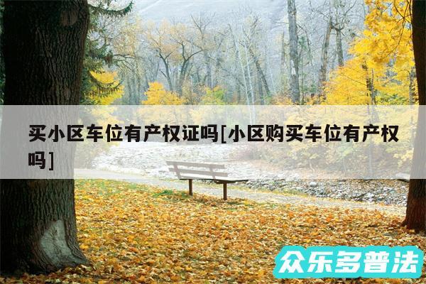 买小区车位有产权证吗及小区购买车位有产权吗
