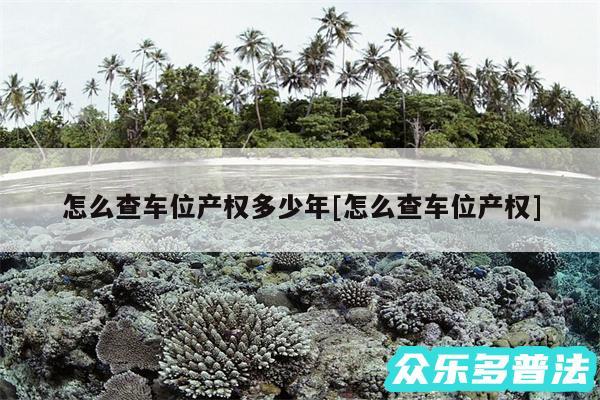 怎么查车位产权多少年及怎么查车位产权