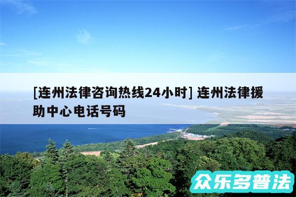 及连州法律咨询热线24小时 连州法律援助中心电话号码