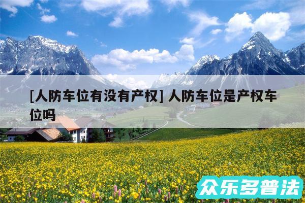 及人防车位有没有产权 人防车位是产权车位吗