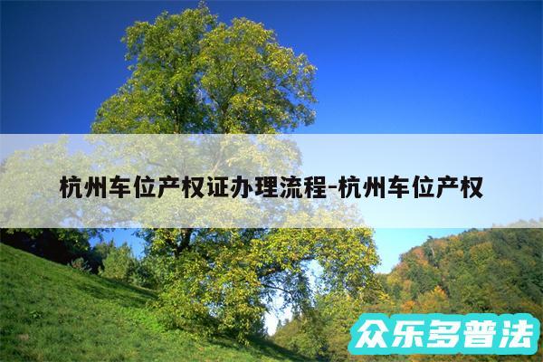杭州车位产权证办理流程-杭州车位产权