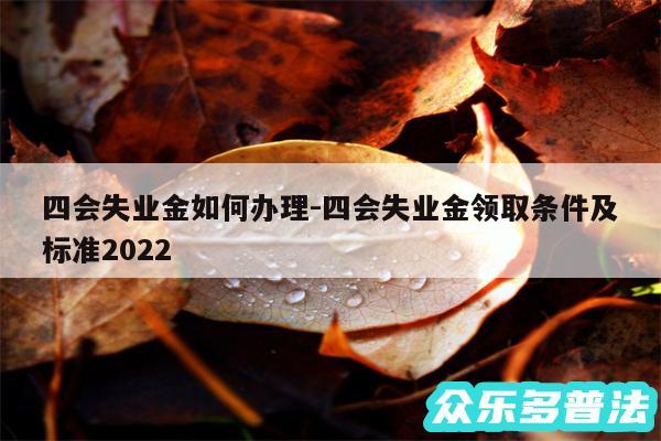 四会失业金如何办理-四会失业金领取条件及标准2024