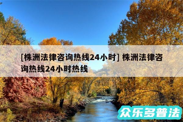 及株洲法律咨询热线24小时 株洲法律咨询热线24小时热线