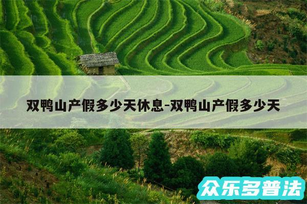 双鸭山产假多少天休息-双鸭山产假多少天