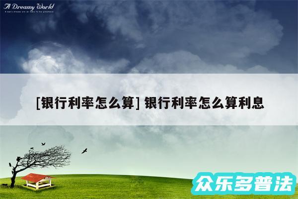 及银行利率怎么算 银行利率怎么算利息