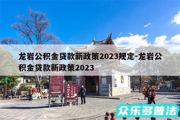 龙岩公积金贷款新政策2024规定-龙岩公积金贷款新政策2024