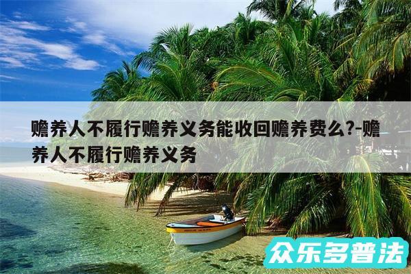 赡养人不履行赡养义务能收回赡养费么?-赡养人不履行赡养义务